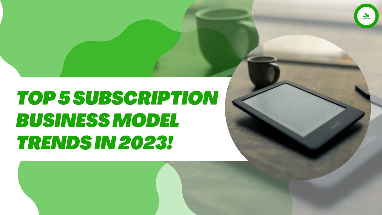 Top 5 Subscription Business Model Trends in 2023!